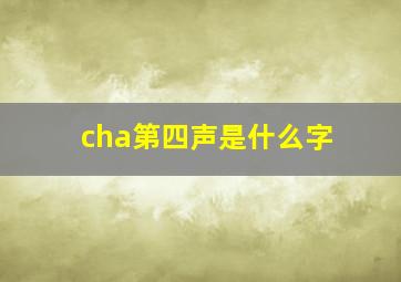 cha第四声是什么字