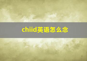 chiid英语怎么念