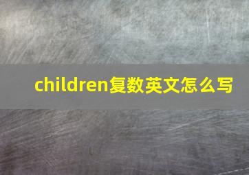 children复数英文怎么写