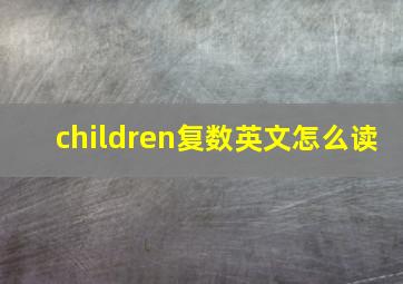 children复数英文怎么读