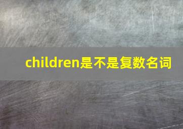 children是不是复数名词