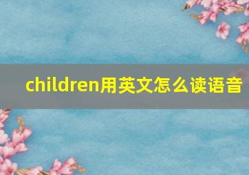 children用英文怎么读语音