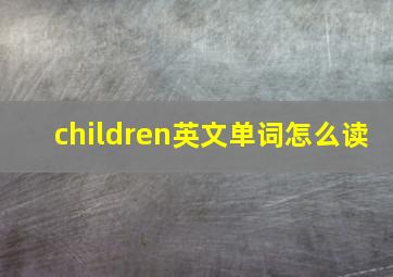 children英文单词怎么读