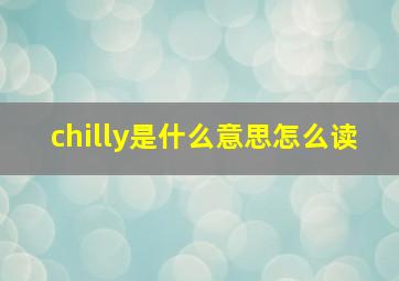 chilly是什么意思怎么读