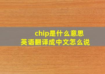 chip是什么意思英语翻译成中文怎么说