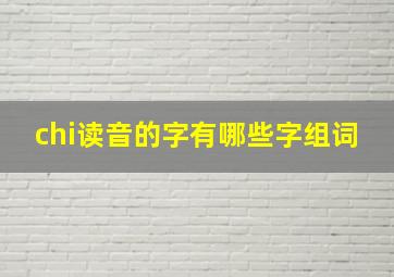 chi读音的字有哪些字组词