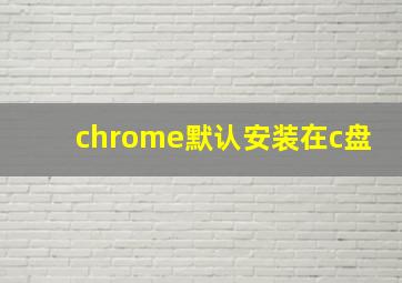 chrome默认安装在c盘