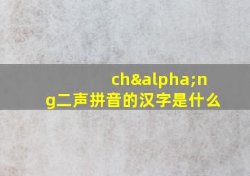 chαng二声拼音的汉字是什么