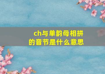 ch与单韵母相拼的音节是什么意思