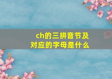 ch的三拼音节及对应的字母是什么