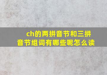 ch的两拼音节和三拼音节组词有哪些呢怎么读