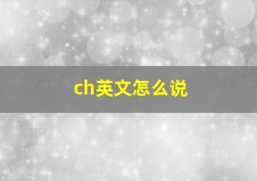 ch英文怎么说