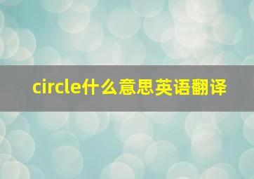 circle什么意思英语翻译