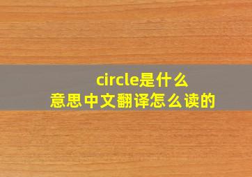 circle是什么意思中文翻译怎么读的