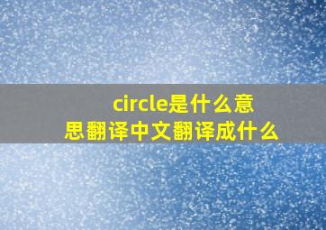 circle是什么意思翻译中文翻译成什么