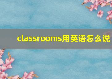 classrooms用英语怎么说