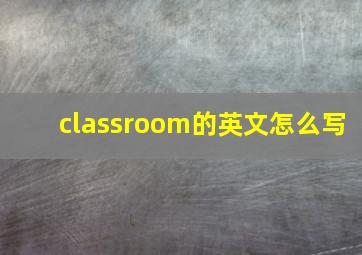 classroom的英文怎么写