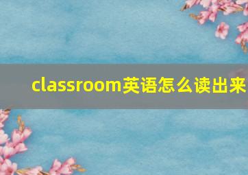 classroom英语怎么读出来