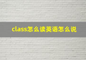 class怎么读英语怎么说