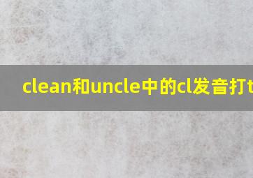 clean和uncle中的cl发音打t,f