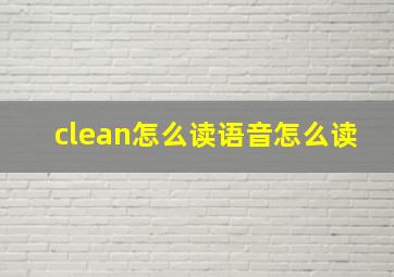 clean怎么读语音怎么读