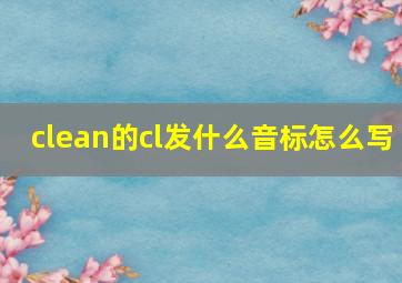 clean的cl发什么音标怎么写