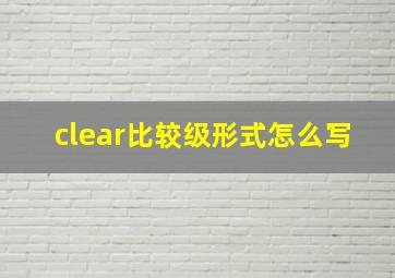 clear比较级形式怎么写