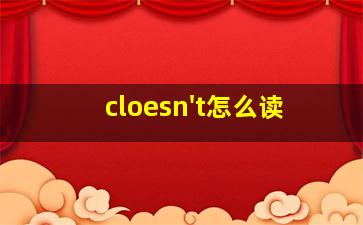 cloesn't怎么读