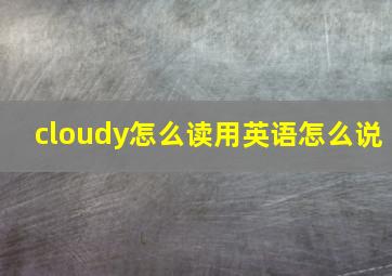 cloudy怎么读用英语怎么说