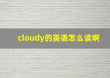 cloudy的英语怎么读啊