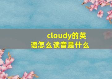 cloudy的英语怎么读音是什么