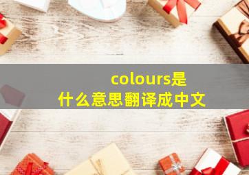 colours是什么意思翻译成中文