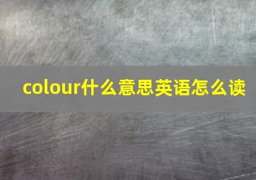 colour什么意思英语怎么读