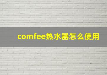 comfee热水器怎么使用