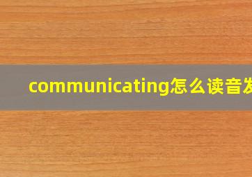 communicating怎么读音发音