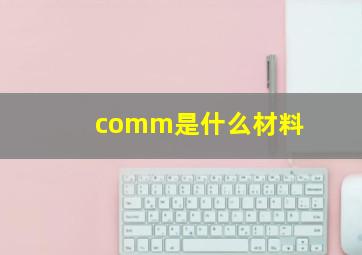 comm是什么材料