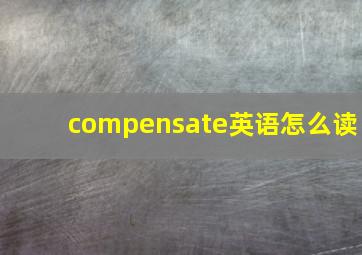 compensate英语怎么读