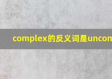 complex的反义词是uncomplex