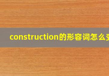 construction的形容词怎么变