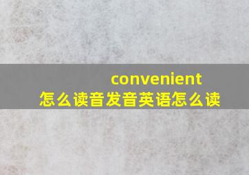 convenient怎么读音发音英语怎么读