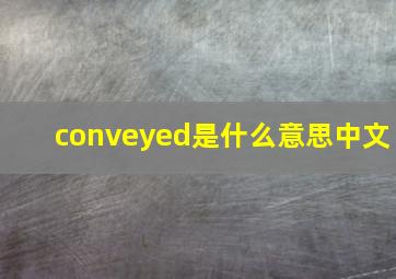 conveyed是什么意思中文