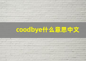 coodbye什么意思中文