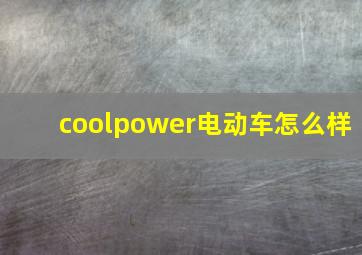 coolpower电动车怎么样