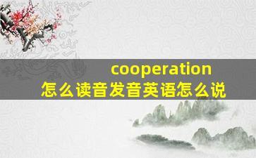 cooperation怎么读音发音英语怎么说