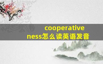 cooperativeness怎么读英语发音