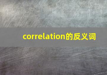 correlation的反义词