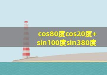 cos80度cos20度+sin100度sin380度