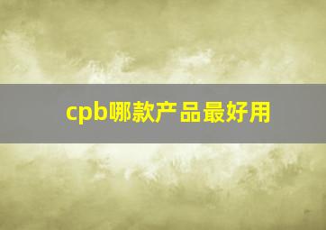 cpb哪款产品最好用