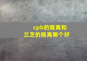 cpb的隔离和兰芝的隔离哪个好