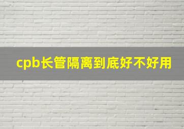 cpb长管隔离到底好不好用